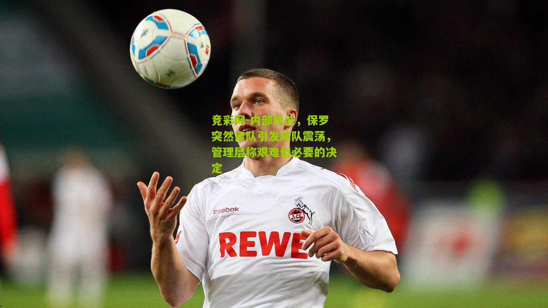 竞彩网-内部风波，保罗突然离队引发球队震荡，管理层称艰难但必要的决定