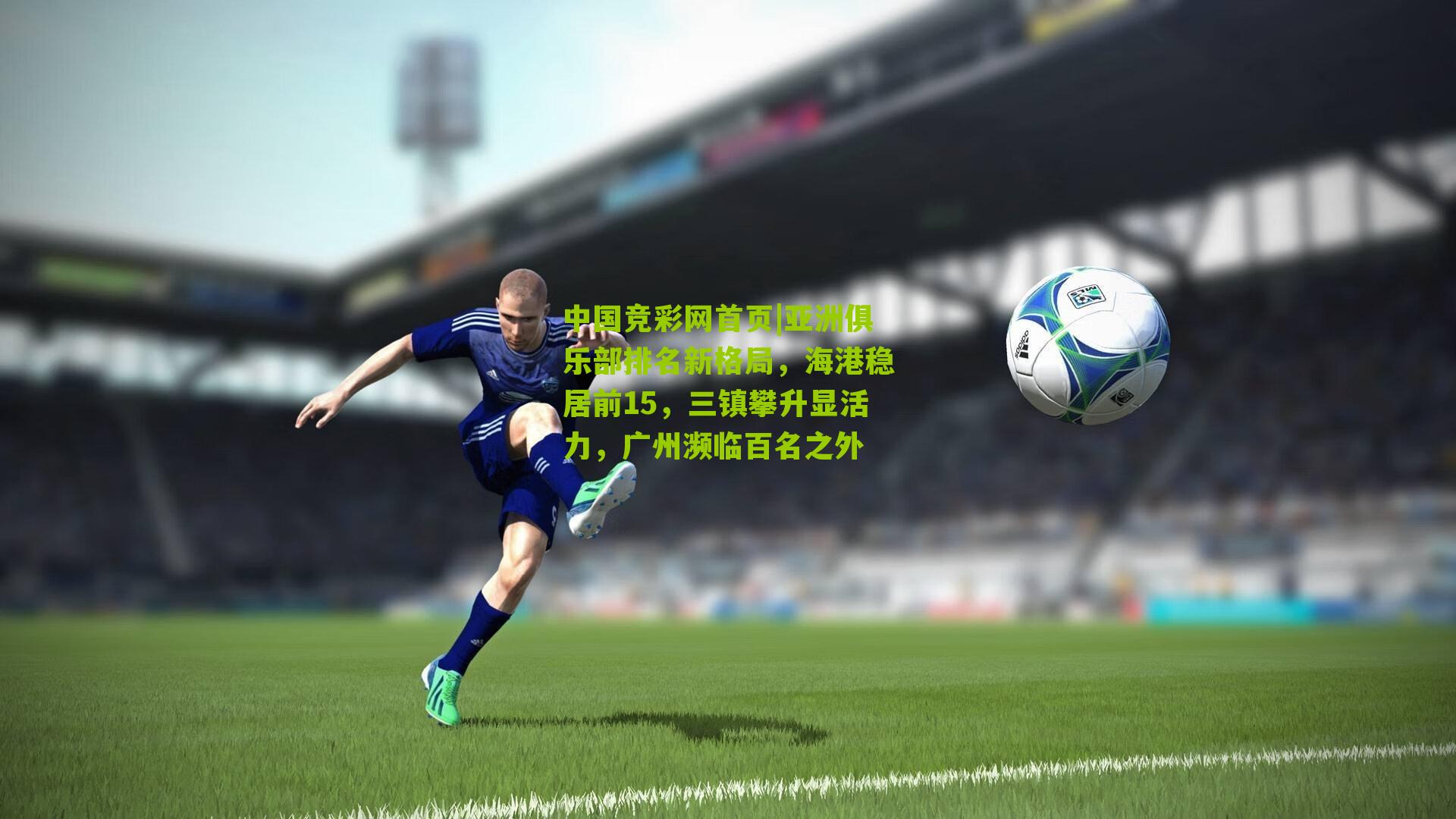 中国竞彩网首页|亚洲俱乐部排名新格局，海港稳居前15，三镇攀升显活力，广州濒临百名之外