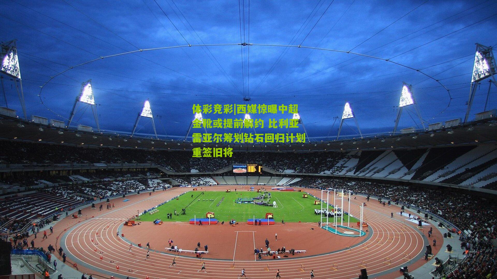 体彩竞彩|西媒惊曝中超金靴或提前解约 比利亚雷亚尔筹划钻石回归计划重签旧将