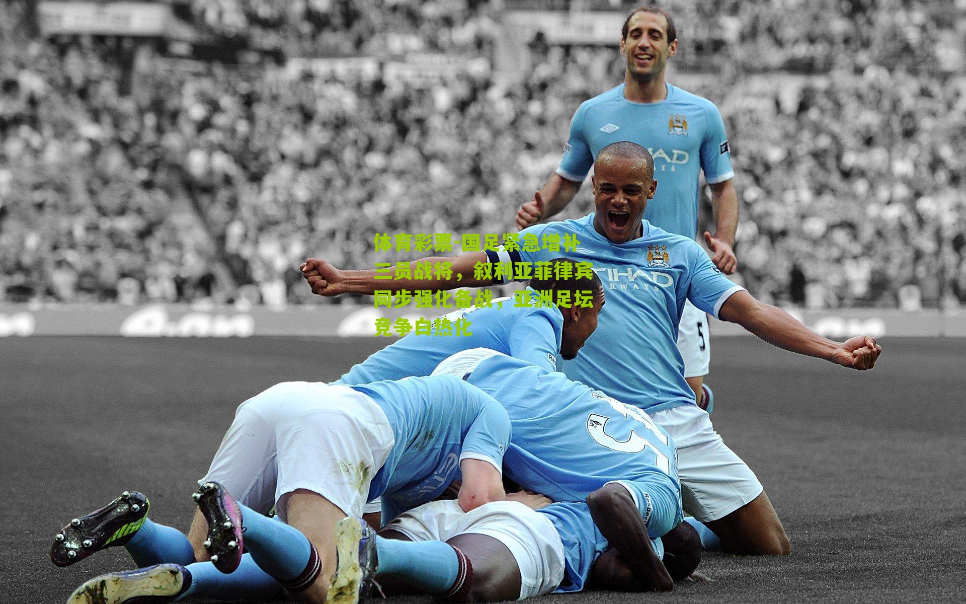 体育彩票-国足紧急增补三员战将，叙利亚菲律宾同步强化备战，亚洲足坛竞争白热化