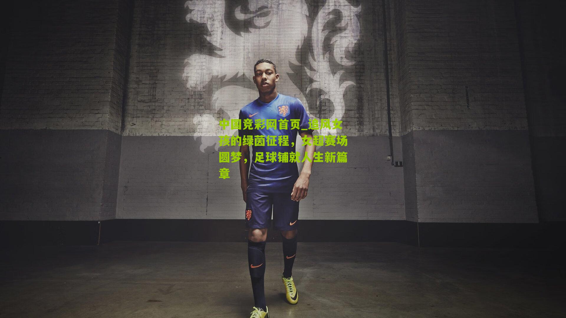 中国竞彩网首页_追风女孩的绿茵征程，女超赛场圆梦，足球铺就人生新篇章