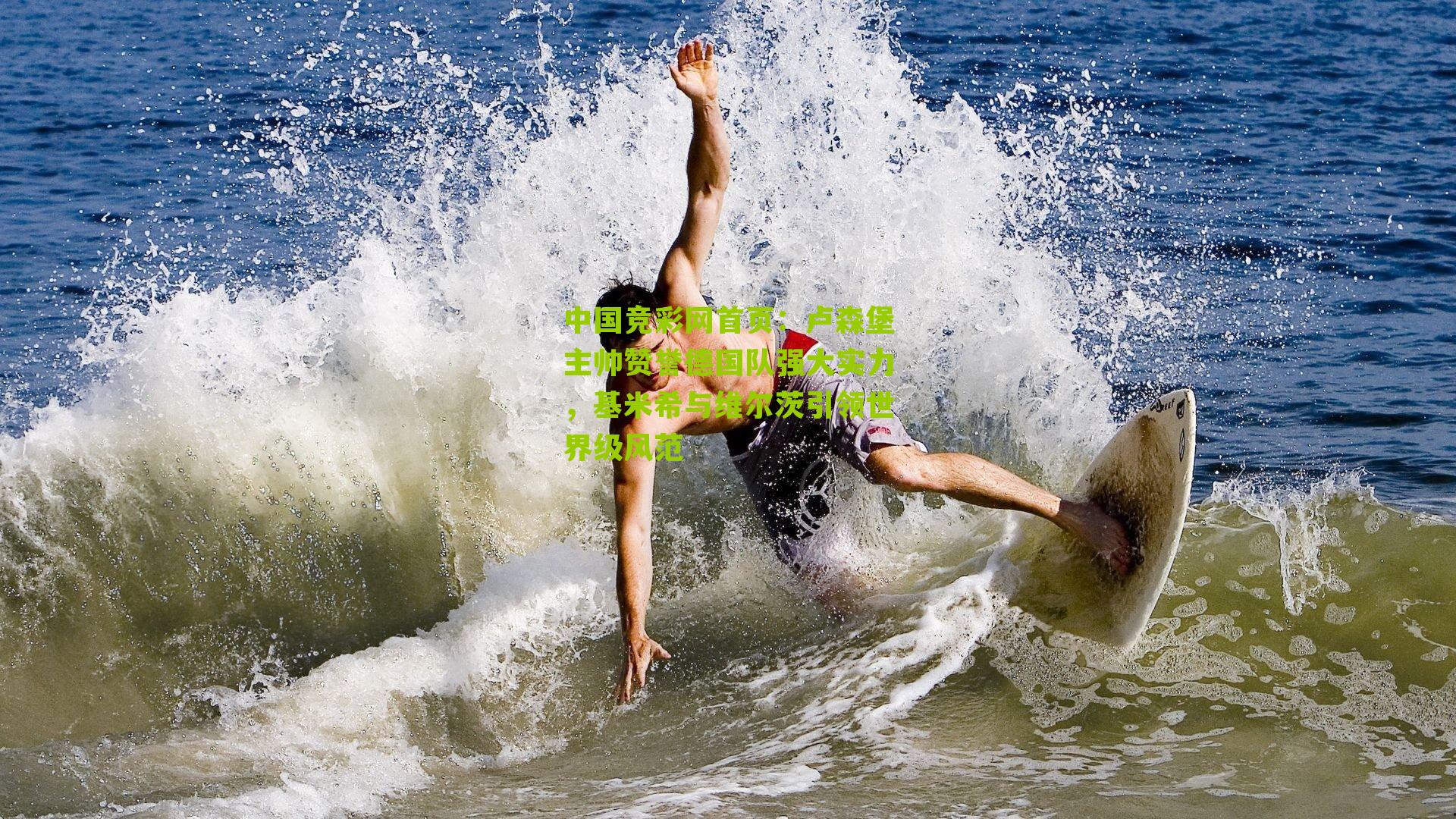 中国竞彩网首页：卢森堡主帅赞誉德国队强大实力，基米希与维尔茨引领世界级风范