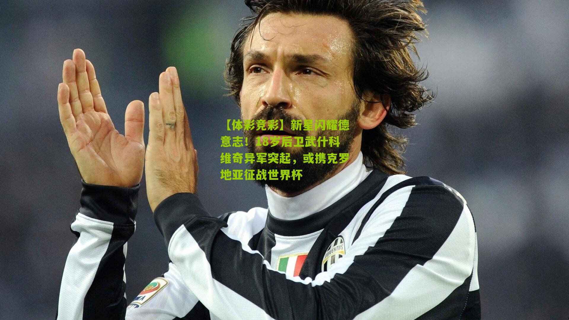 【体彩竞彩】新星闪耀德意志！18岁后卫武什科维奇异军突起，或携克罗地亚征战世界杯