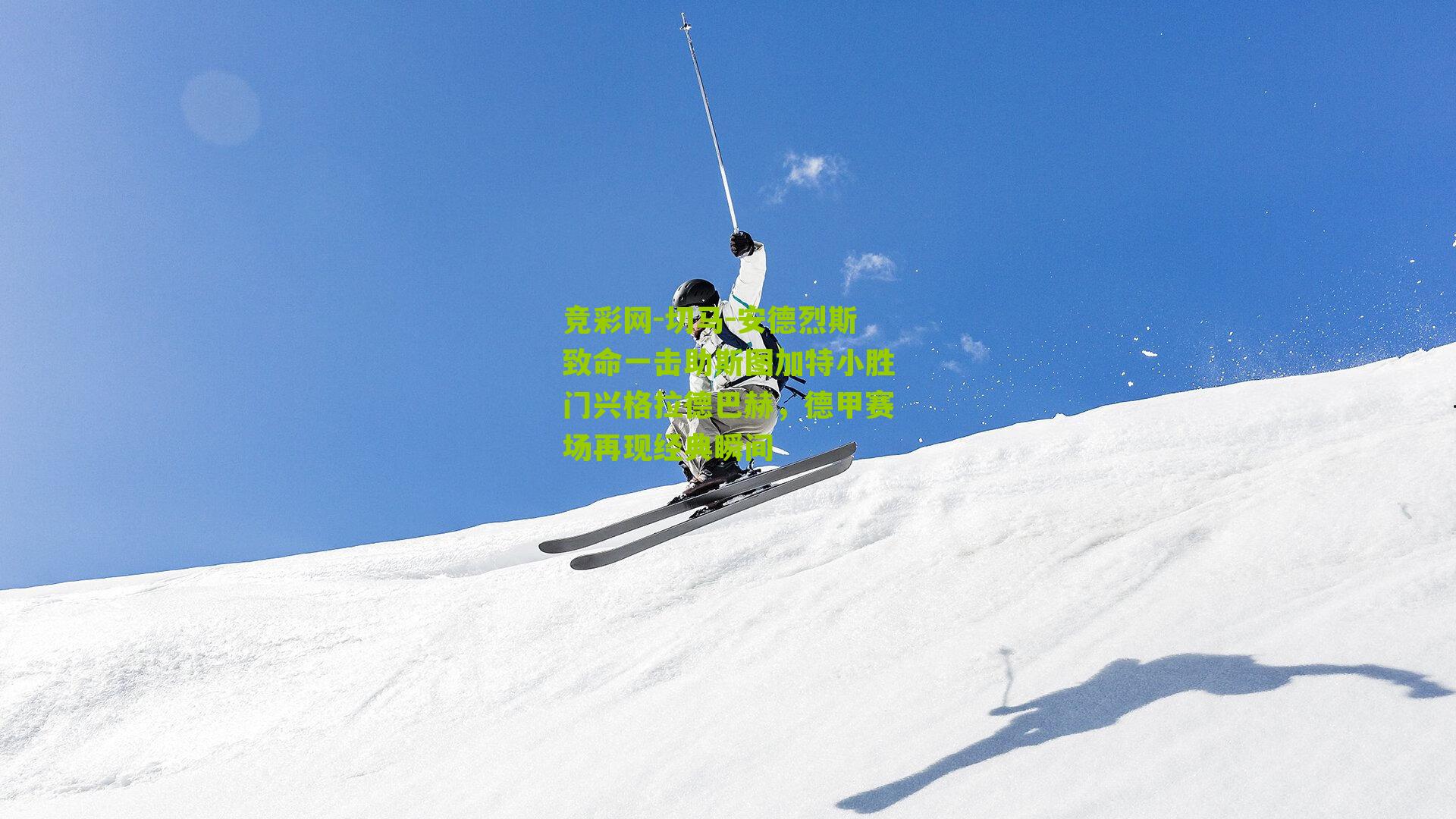 竞彩网-切马-安德烈斯致命一击助斯图加特小胜门兴格拉德巴赫，德甲赛场再现经典瞬间