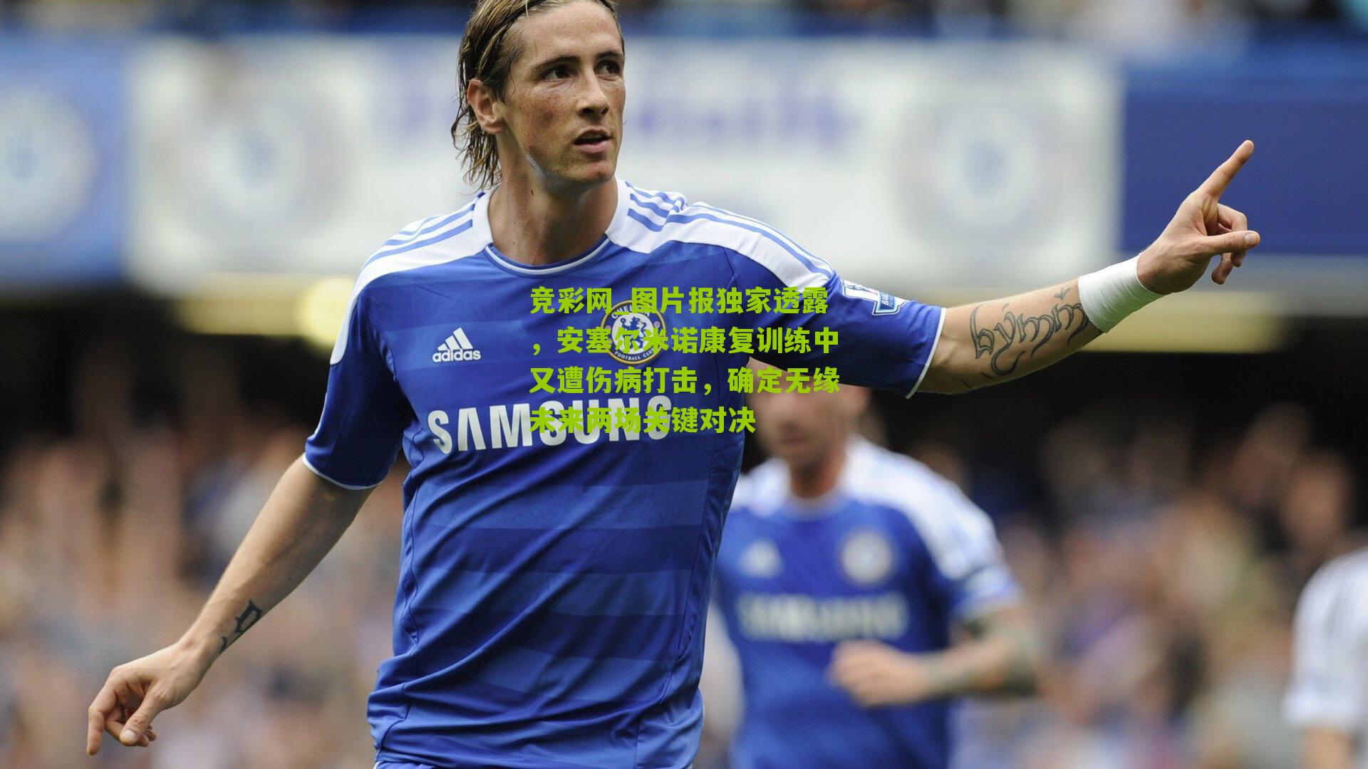 图片报独家透露,安塞尔米诺康复训练中又遭伤病打击,确定无缘未来两场关键对决