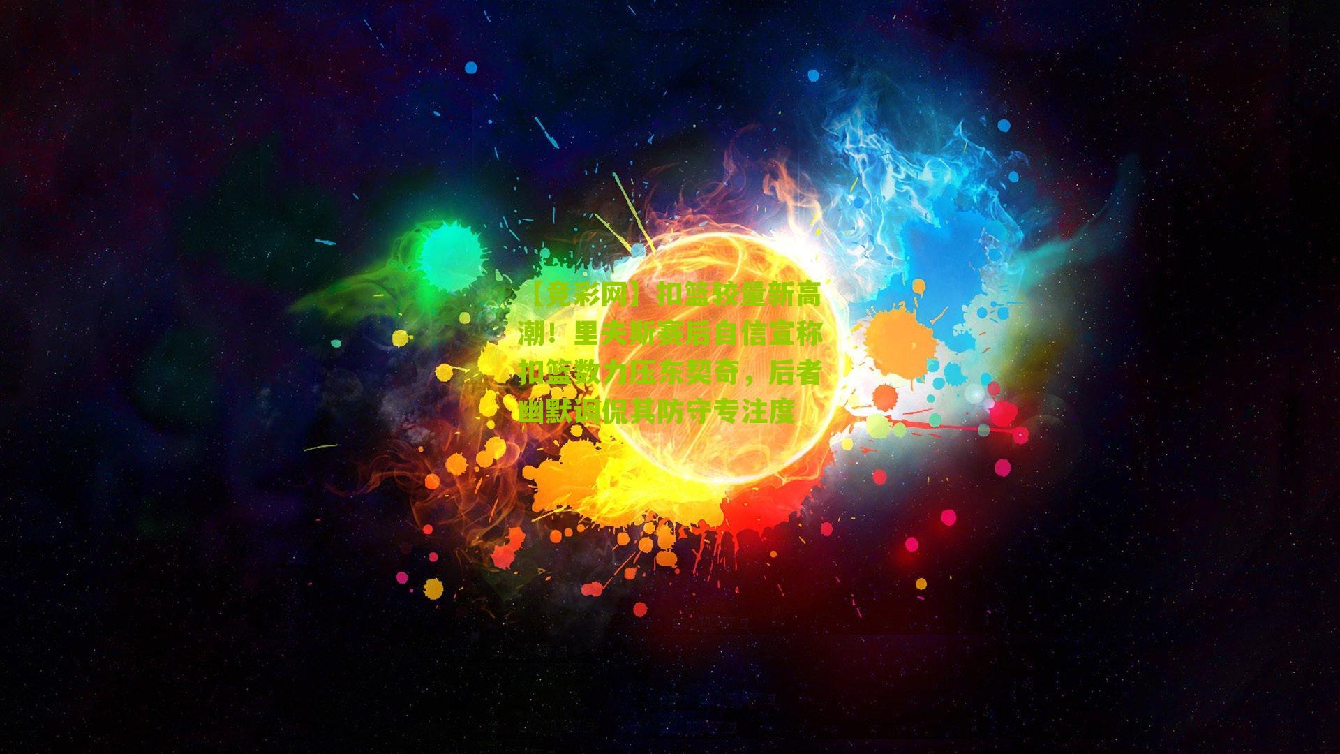 扣篮较量新高潮!里夫斯赛后自信宣称扣篮数力压东契奇,后者幽默调侃其防守专注度