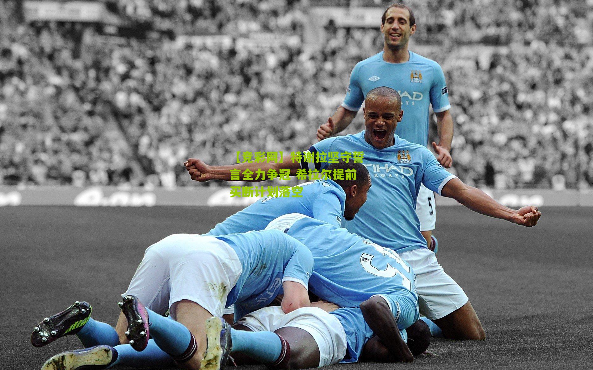 特谢拉坚守誓言全力争冠 希拉尔提前买断计划落空