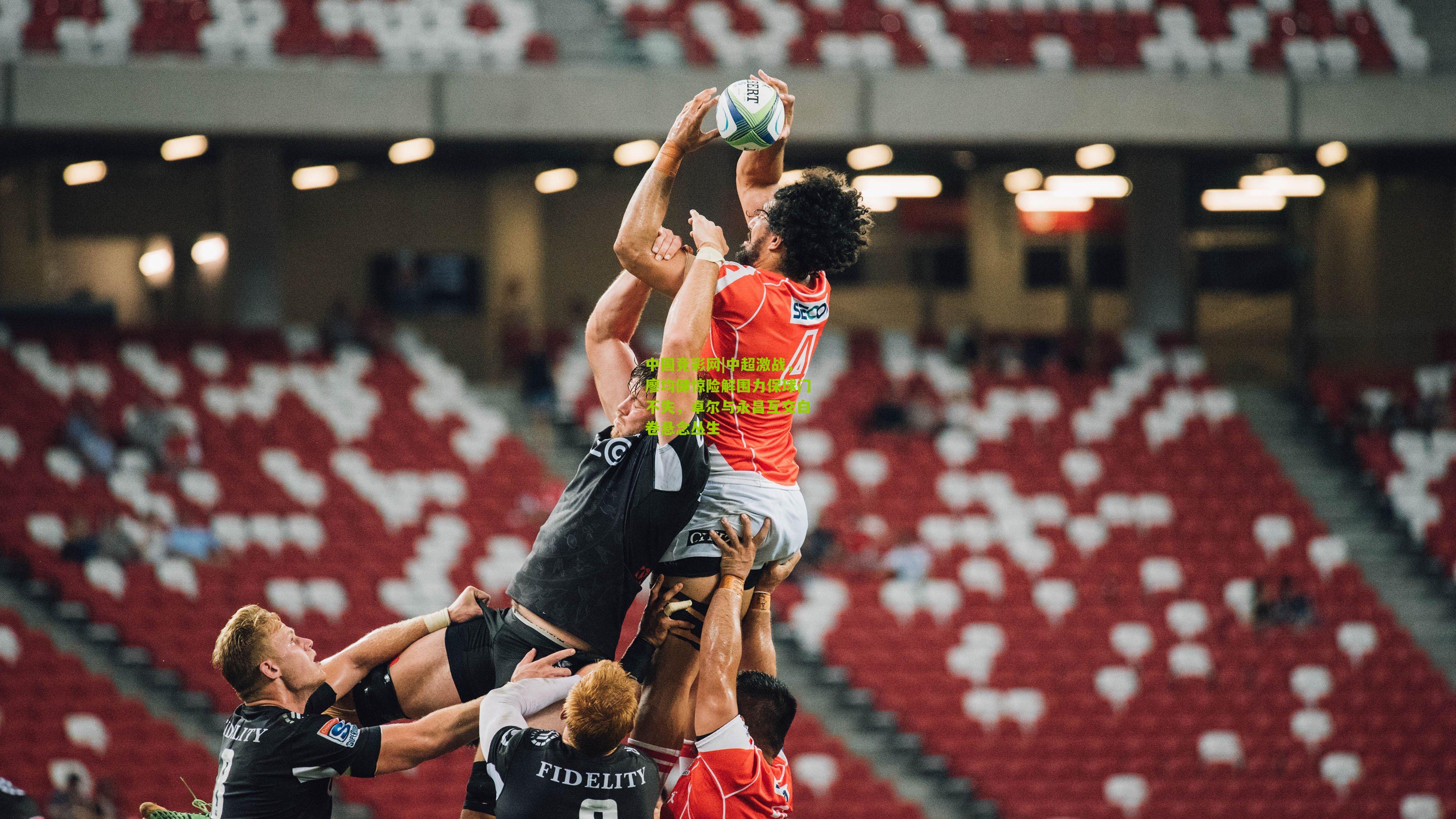 中国竞彩网|中超激战，廖均健惊险解围力保球门不失，卓尔与永昌互交白卷悬念丛生