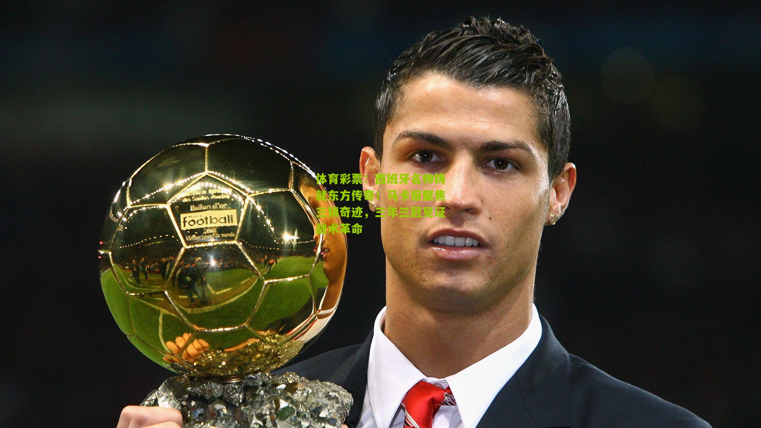 西班牙名帅铸就东方传奇!马卡报聚焦三镇奇迹,三年三冠见证战术革命