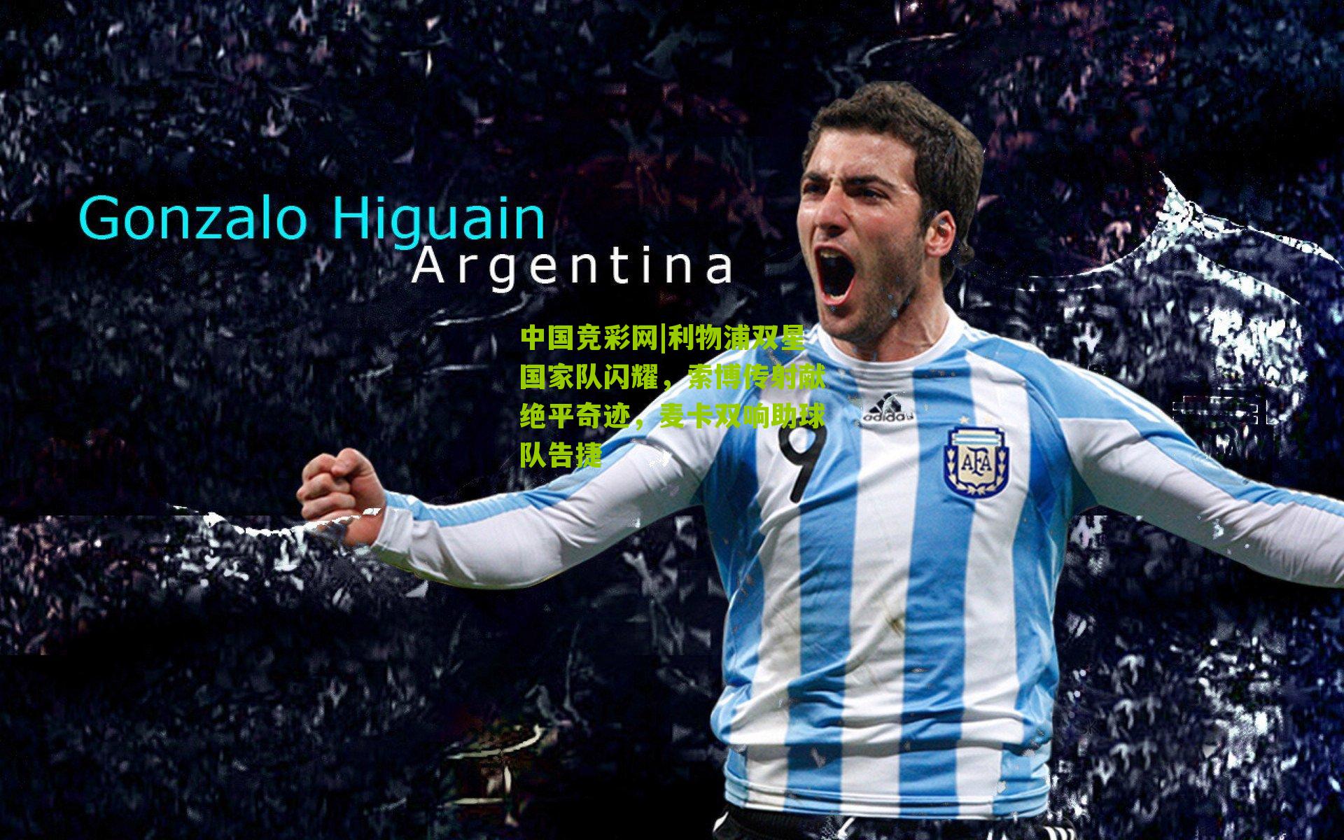 中国竞彩网|利物浦双星国家队闪耀，索博传射献绝平奇迹，麦卡双响助球队告捷