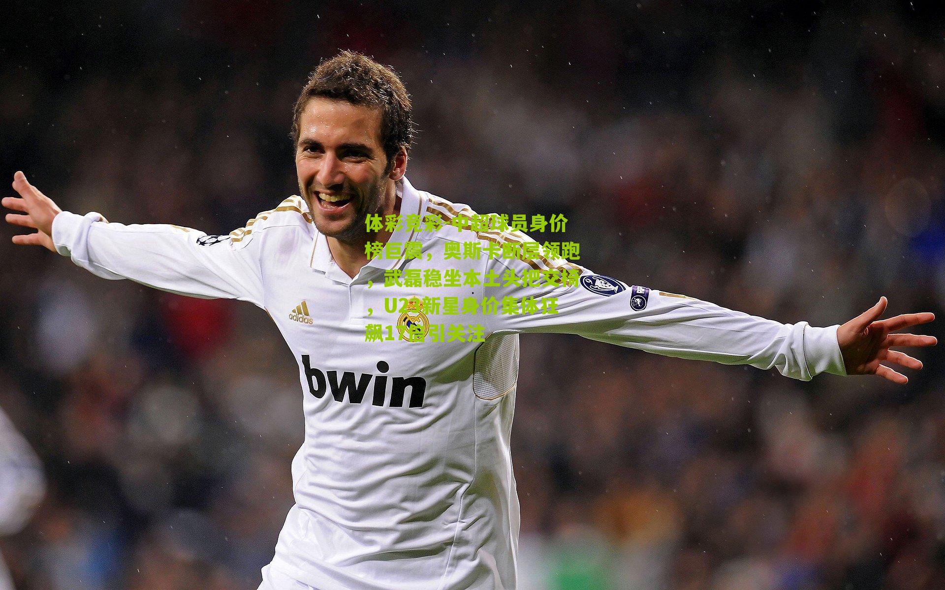 中超球员身价榜巨震，奥斯卡断层领跑，武磊稳坐本土头把交椅，U23新星身价集体狂飙17倍引关注