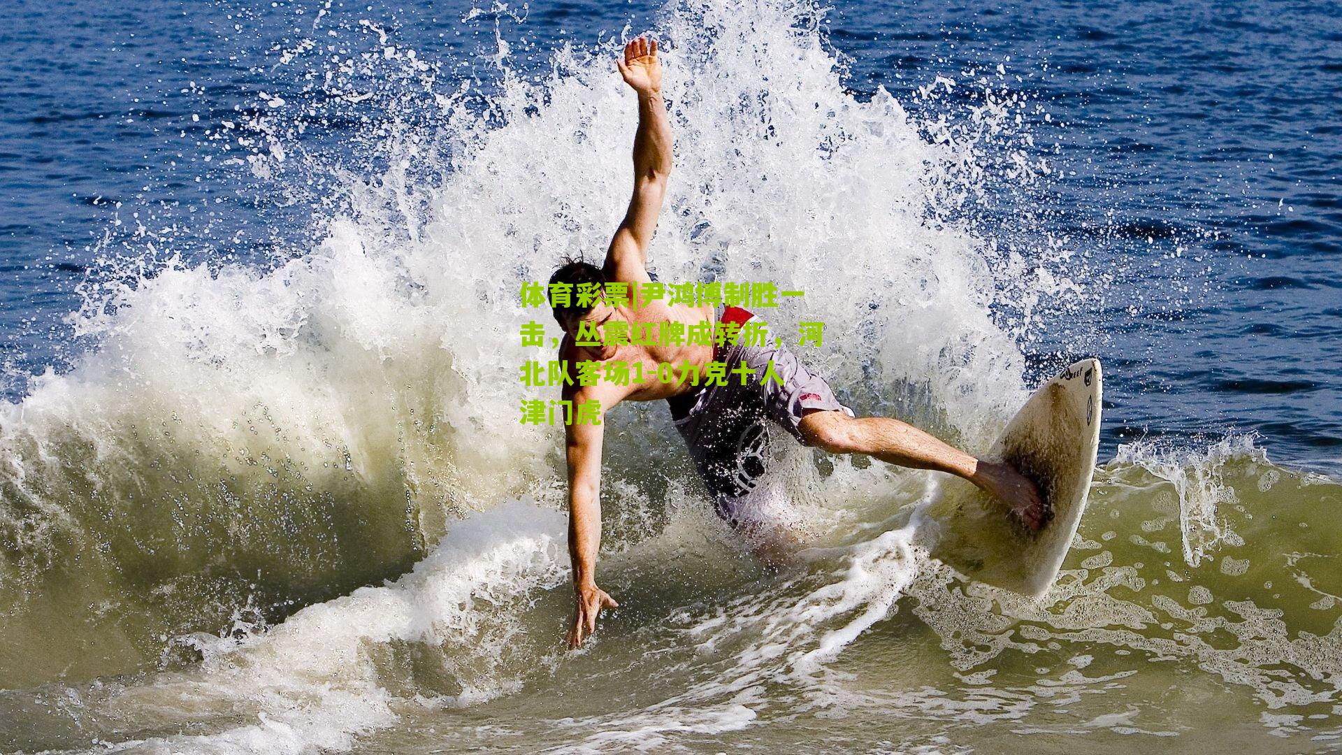 体育彩票|尹鸿博制胜一击，丛震红牌成转折，河北队客场1-0力克十人津门虎